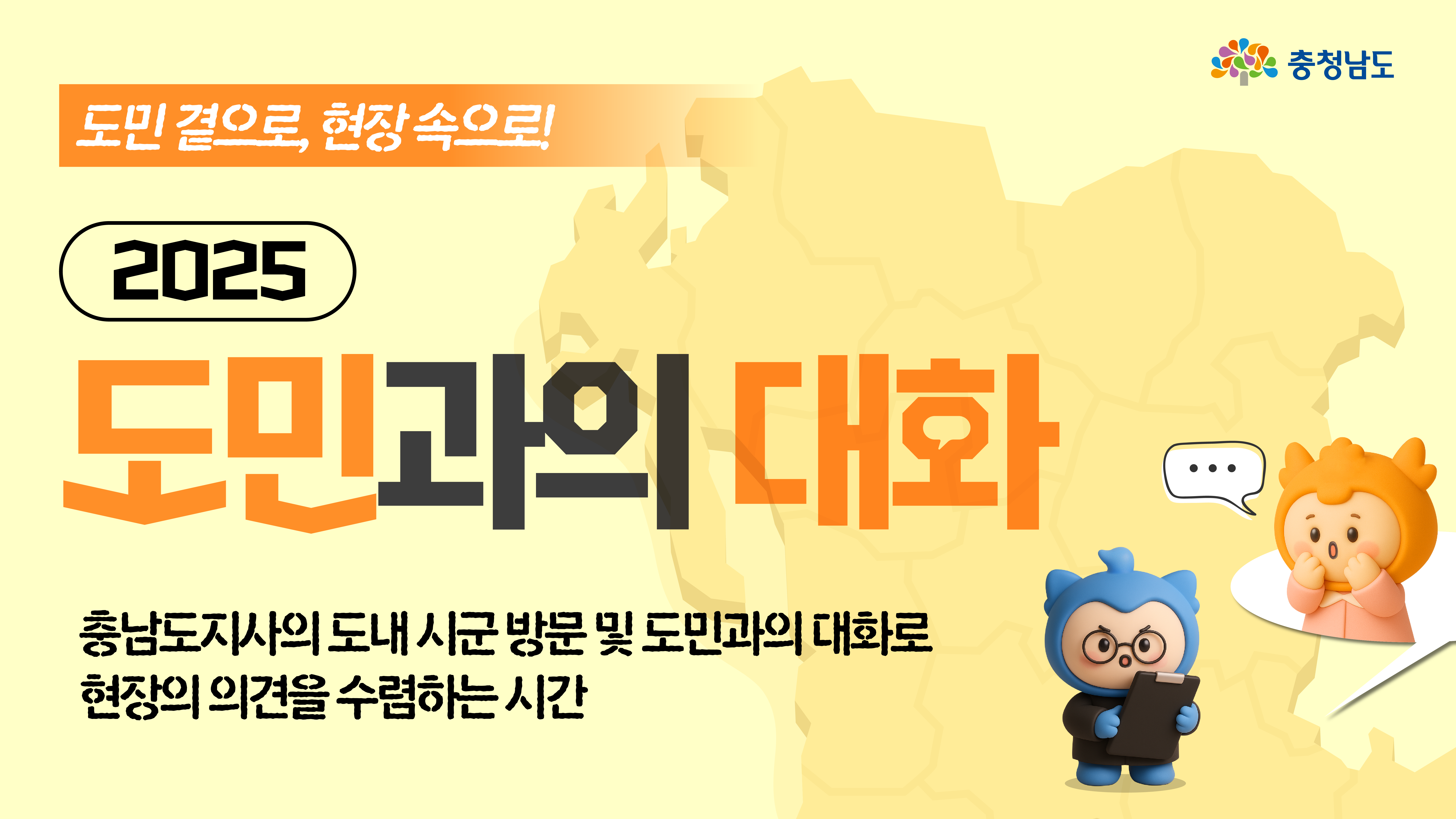 밝은 노란색 배경 위에 '2025 도민과의 대화'라는 문구가 큼직하게 쓰여 있으며, 오른쪽에는 충청남도 지도를 배경으로 파란 캐릭터가 주민 의견을 듣고 있는 장면이 삽입됨. 상단에는 '도민 곁으로, 현장 속으로!'라는 구호도 함께 표시됨.