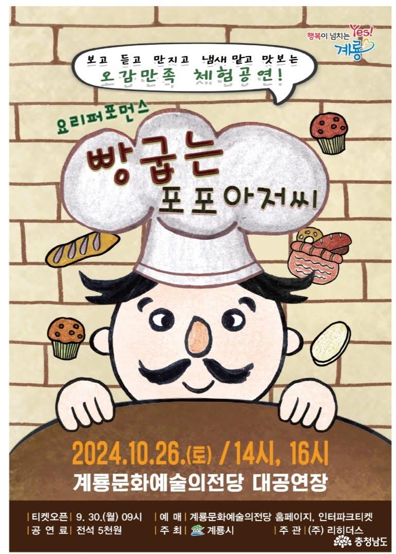 보고 듣고 만지고 냄새 맡고 맛보는 오감만족 체험공연! 요리퍼포먼스 빵 굽는 포포아저씨. 2024.10.26.(토) 14시, 16시. 계룡문화예술의전당 대공연장. 티켓오픈: 9.30.(월) 09시, 예매: 계룡문화예술의전당 홈페이지, 인터파크티켓, 공연료: 전석 5천원, 주최: 계룡시, 주관: (주)리히더스